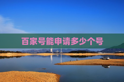 百家号能申请多少个号 百家号能申请多少个号