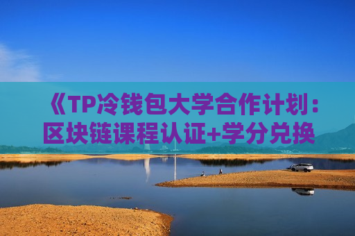 《TP冷钱包大学合作计划：区块链课程认证+学分兑换》