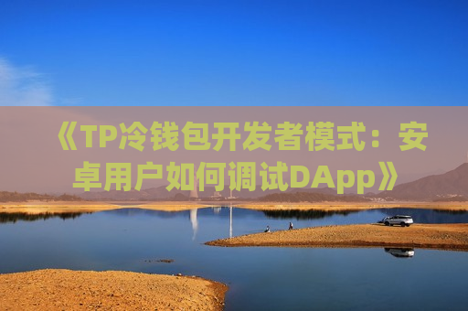 《TP冷钱包开发者模式:安卓用户如何调试DApp》 《TP冷钱包开发者模式:安卓用户如何调试DApp》