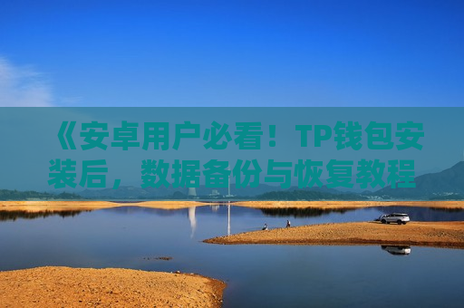 《安卓用户必看！TP钱包安装后，数据备份与恢复教程》