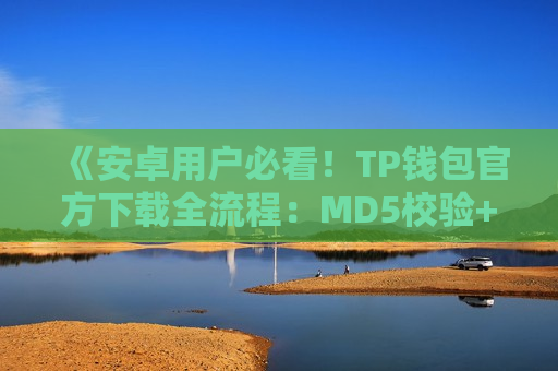 《安卓用户必看！TP钱包官方下载全流程：MD5校验+病毒查杀》