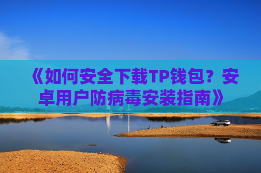 《如何安全下载TP钱包?安卓用户防病毒安装指南》 《如何安全下载TP钱包?安卓用户防病毒安装指南》