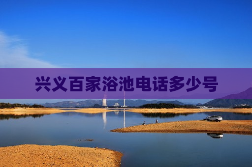 兴义百家浴池电话多少号