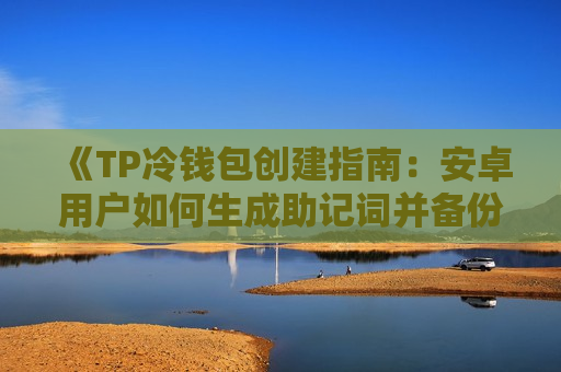 《TP冷钱包创建指南：安卓用户如何生成助记词并备份？》