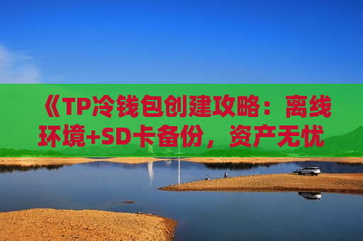 《TP冷钱包创建攻略：离线环境+SD卡备份，资产无忧》