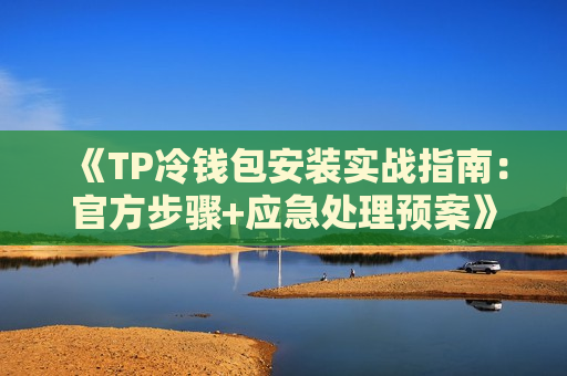 《TP冷钱包安装实战指南:官方步骤+应急处理预案》 《TP冷钱包安装实战指南:官方步骤+应急处理预案》