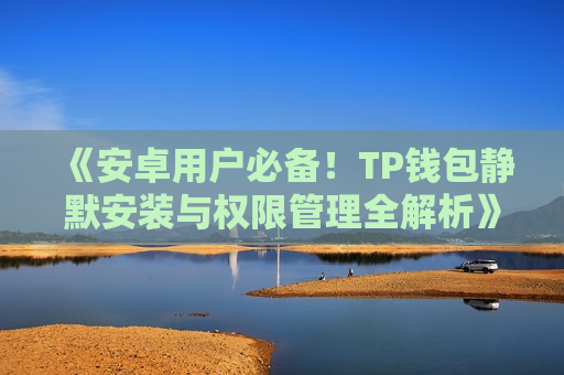 《安卓用户必备！TP钱包静默安装与权限管理全解析》