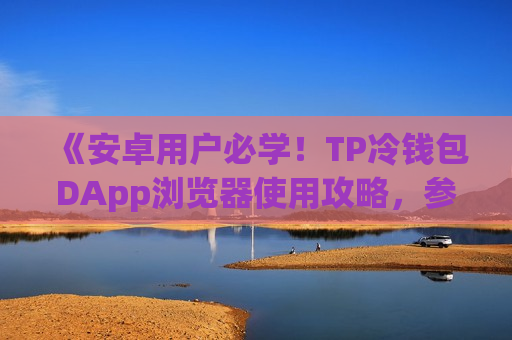 《安卓用户必学！TP冷钱包DApp浏览器使用攻略，参与DeFi挖矿》
