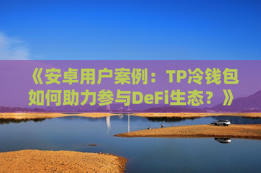 《安卓用户案例：TP冷钱包如何助力参与DeFi生态？》