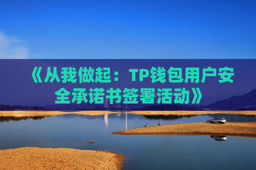 《从我做起:TP钱包用户安全承诺书签署活动》 《从我做起:TP钱包用户安全承诺书签署活动》