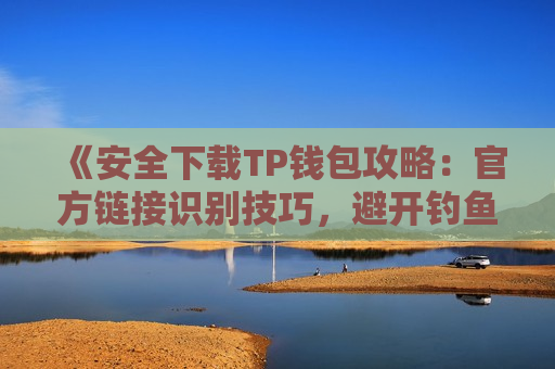 《安全下载TP钱包攻略:官方链接识别技巧,避开钓鱼陷阱》 《安全下载TP钱包攻略:官方链接识别技巧,避开钓鱼陷阱》