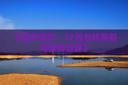 《硬件防护:TP钱包防拆解与数据自毁》 《硬件防护:TP钱包防拆解与数据自毁》