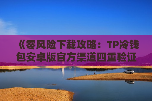 《零风险下载攻略：TP冷钱包安卓版官方渠道四重验证》