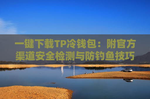 一键下载TP冷钱包：附官方渠道安全检测与防钓鱼技巧