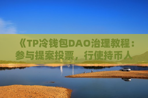 《TP冷钱包DAO治理教程：参与提案投票，行使持币人权利》