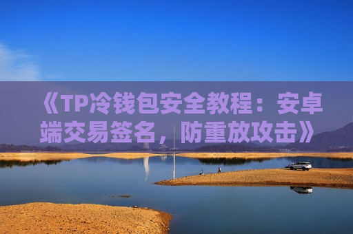 《TP冷钱包安全教程：安卓端交易签名，防重放攻击》