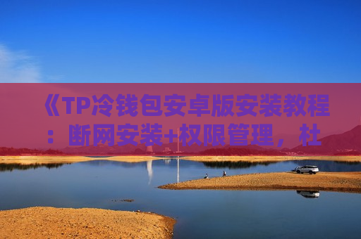 《TP冷钱包安卓版安装教程：断网安装+权限管理，杜绝后台窃密》