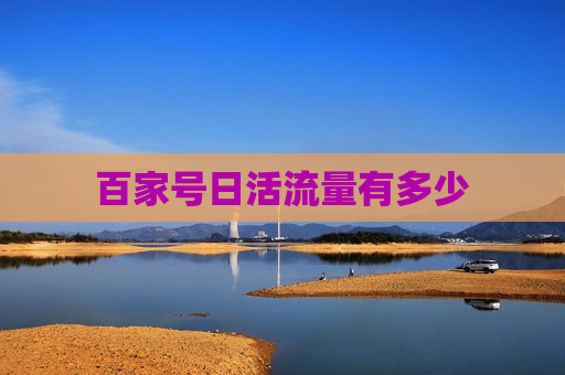 百家号日活流量有多少