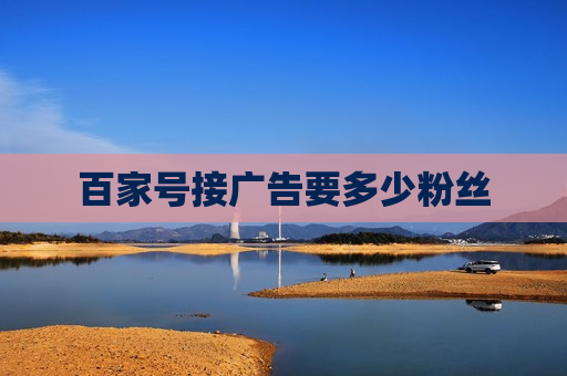 百家号接广告要多少粉丝