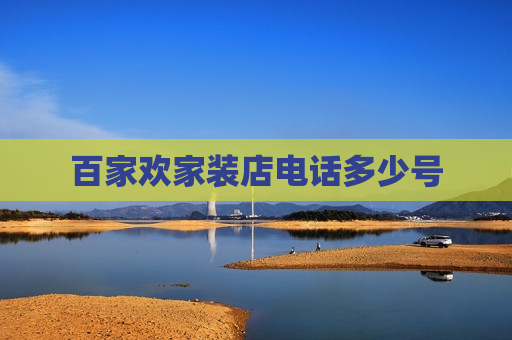 百家欢家装店电话多少号 百家欢家装店电话多少号