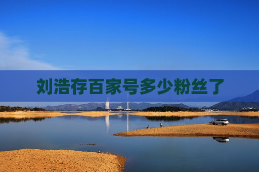 刘浩存百家号多少粉丝了 刘浩存百家号多少粉丝了