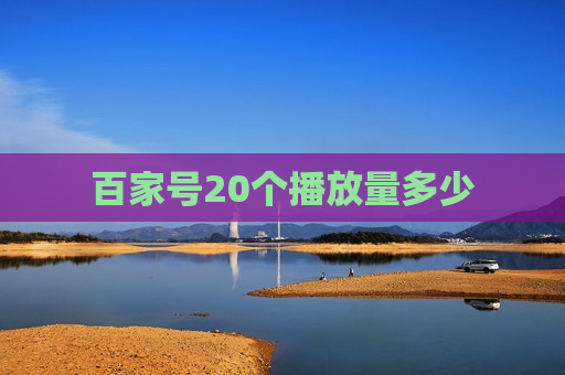 百家号20个播放量多少