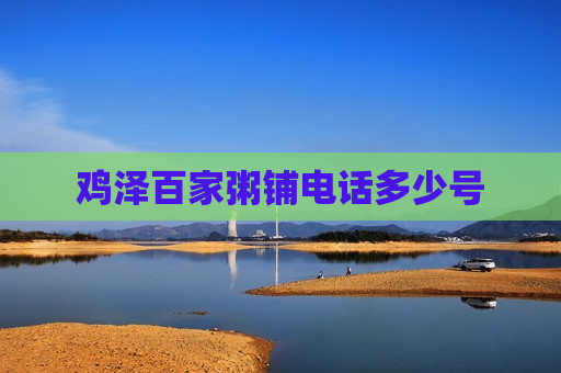 鸡泽百家粥铺电话多少号 鸡泽百家粥铺电话多少号