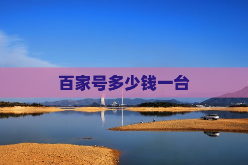 百家号多少钱一台 百家号多少钱一台