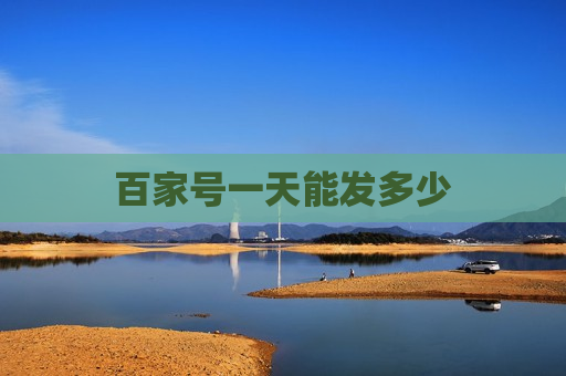 百家号一天能发多少 百家号一天能发多少