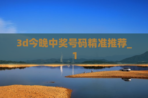 3d今晚中奖号码精准推荐_1 3d今晚中奖号码精准推荐_1