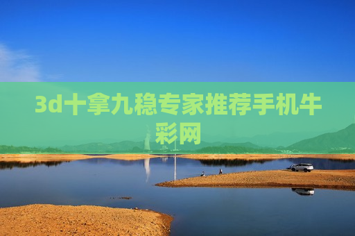 3d十拿九稳专家推荐手机牛彩网