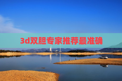 3d双胆专家推荐最准确 3d双胆专家推荐最准确