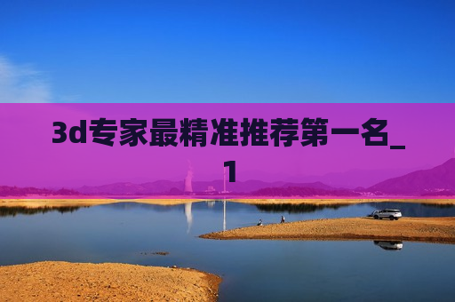 3d专家最精准推荐第一名_1 3d专家最精准推荐第一名_1