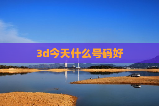 3d今天什么号码好 3d今天什么号码好