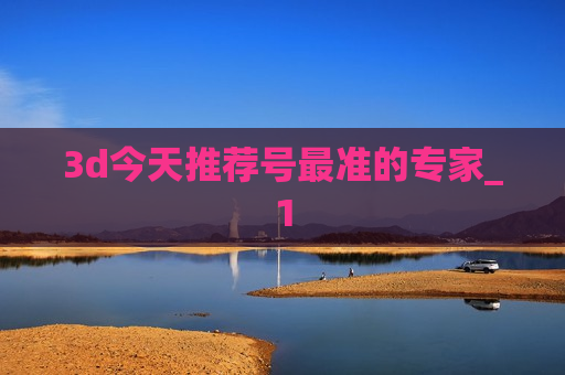 3d今天推荐号最准的专家_1 3d今天推荐号最准的专家_1