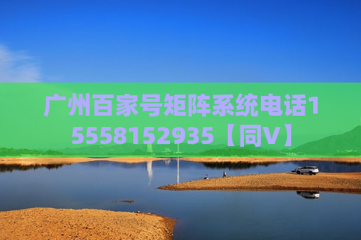 广州百家号矩阵系统电话15558152935【同V】