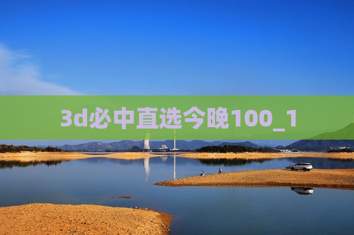 3d必中直选今晚100_1 3d必中直选今晚100_1