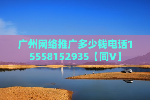 广州网络推广多少钱电话15558152935【同V】