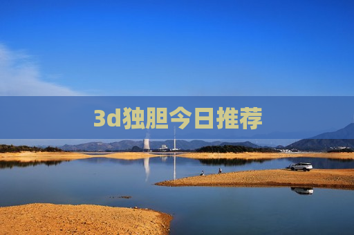 3d独胆今日推荐 3d独胆今日推荐
