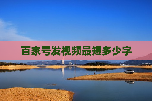 百家号发视频最短多少字 百家号发视频最短多少字