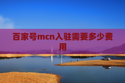 百家号mcn入驻需要多少费用