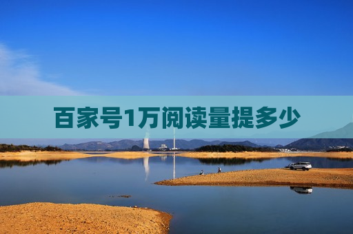 百家号1万阅读量提多少