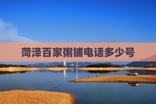 菏泽百家粥铺电话多少号 菏泽百家粥铺电话多少号