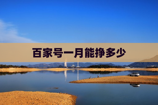 百家号一月能挣多少