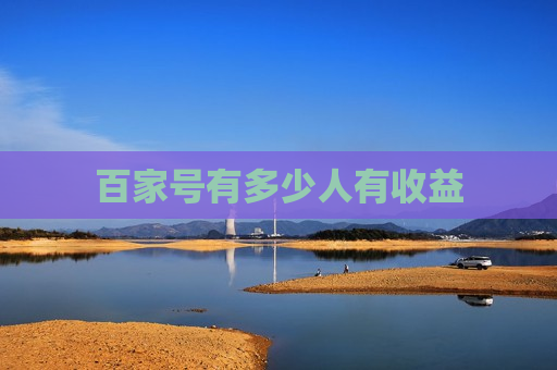 百家号有多少人有收益 百家号有多少人有收益