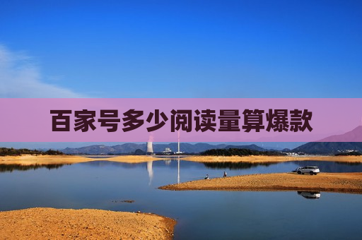 百家号多少阅读量算爆款 百家号多少阅读量算爆款