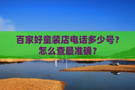 百家好童装店电话多少号？怎么查最准确？