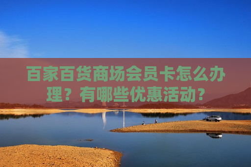 百家百货商场会员卡怎么办理？有哪些优惠活动？