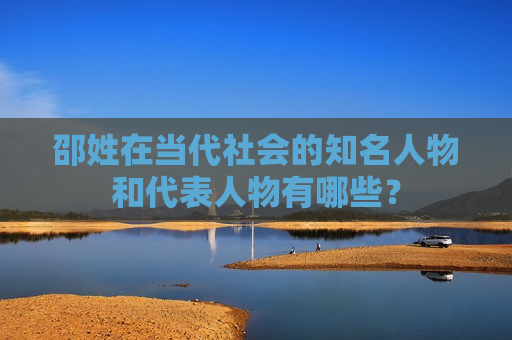邵姓在当代社会的知名人物和代表人物有哪些？